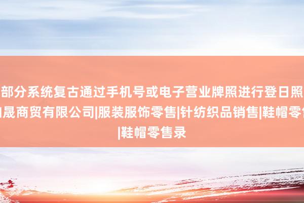 部分系统复古通过手机号或电子营业牌照进行登日照市如晟商贸有限公司|服装服饰零售|针纺织品销售|鞋帽零售录