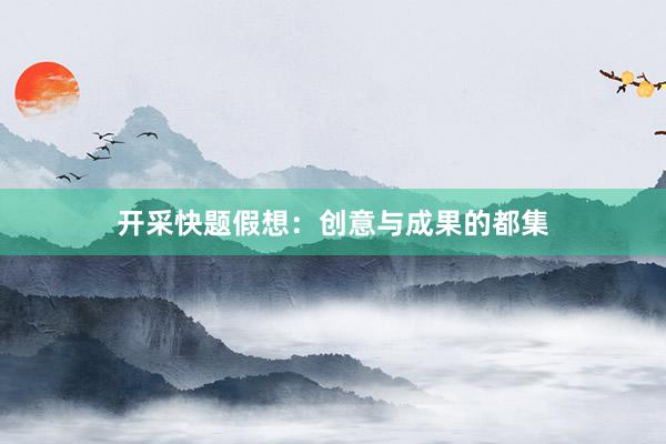 开采快题假想:创意与成果的都集