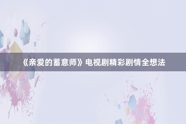 《亲爱的蓄意师》电视剧精彩剧情全想法